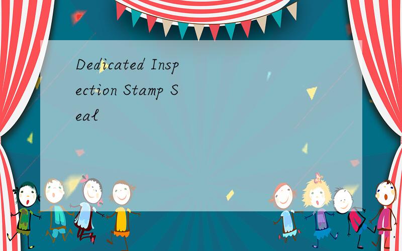 Dedicated Inspection Stamp Seal