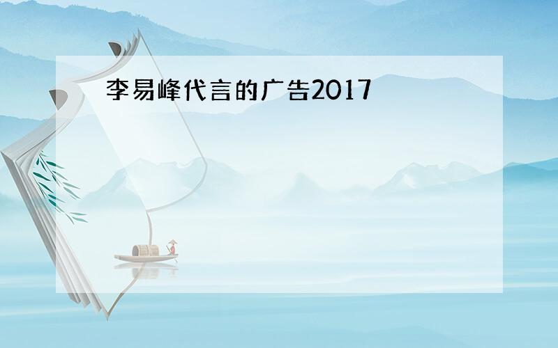 李易峰代言的广告2017