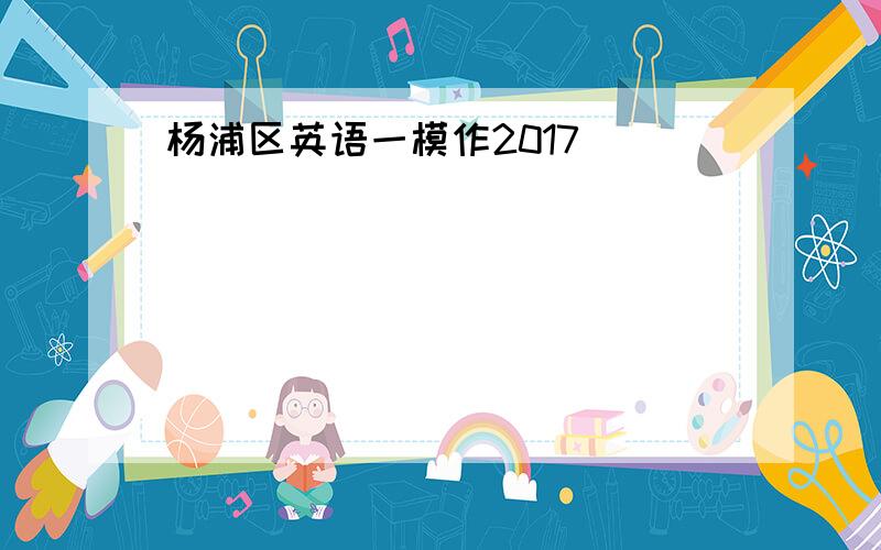 杨浦区英语一模作2017