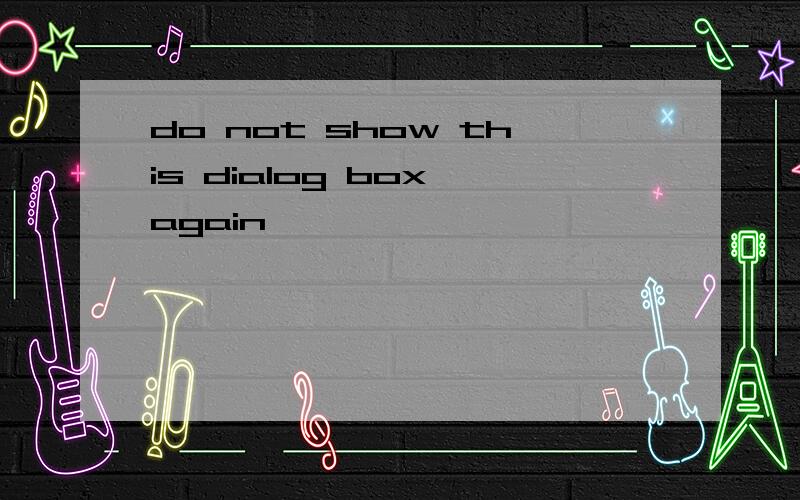 do not show this dialog box again