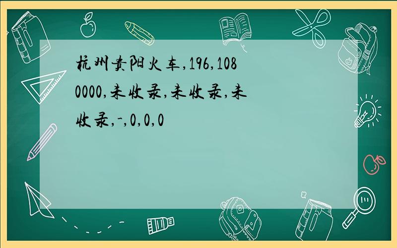 杭州贵阳火车,196,1080000,未收录,未收录,未收录,-,0,0,0