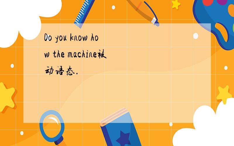 Do you know how the machine被动语态.
