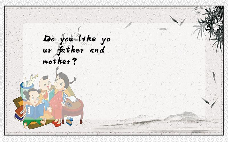 Do you like your father and mother?