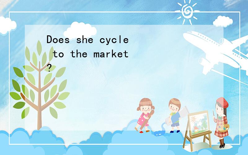 Does she cycle to the market?
