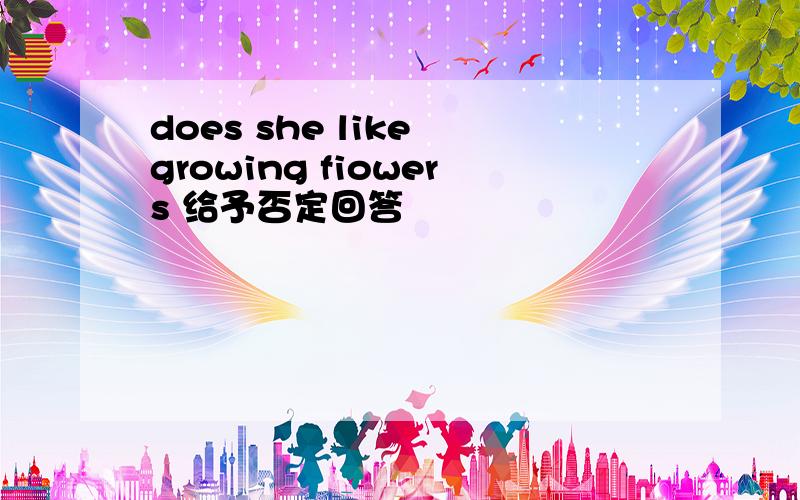 does she like growing fiowers 给予否定回答