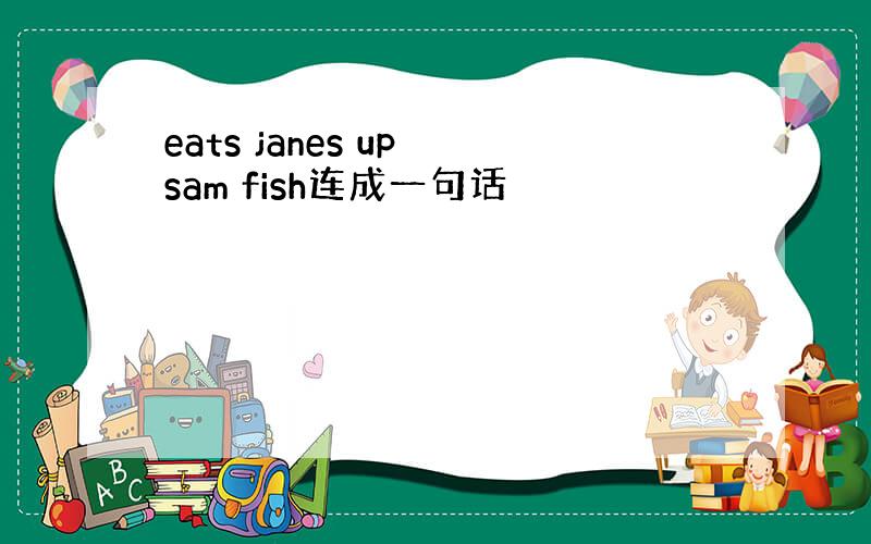 eats janes up sam fish连成一句话
