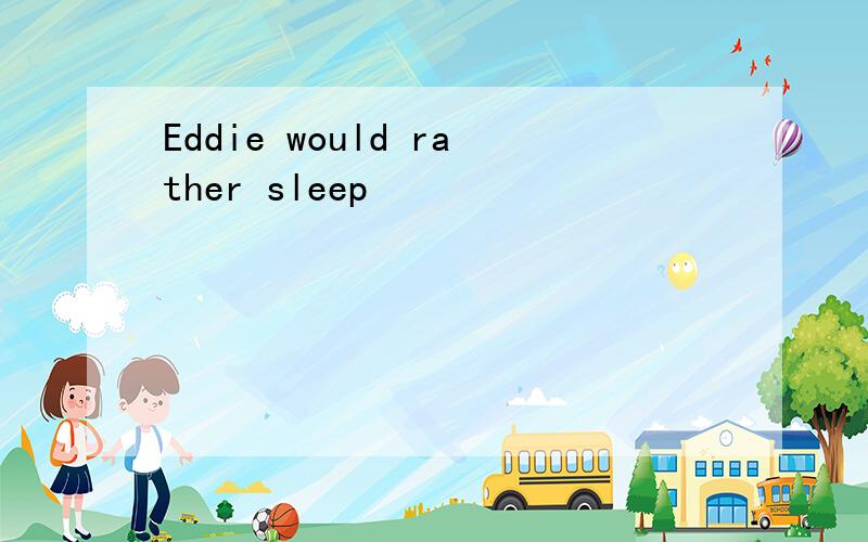 Eddie would rather sleep