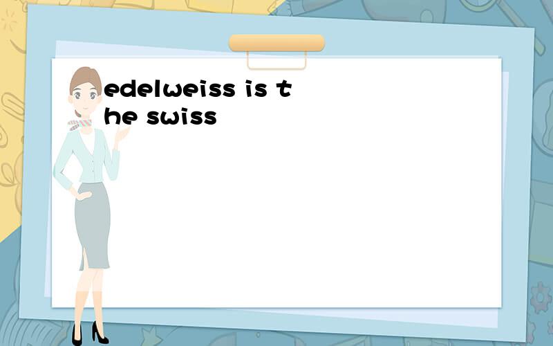 edelweiss is the swiss