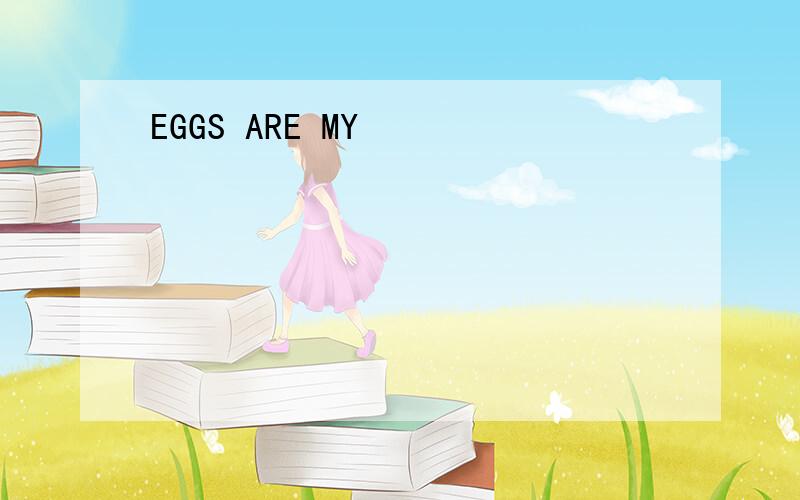 EGGS ARE MY