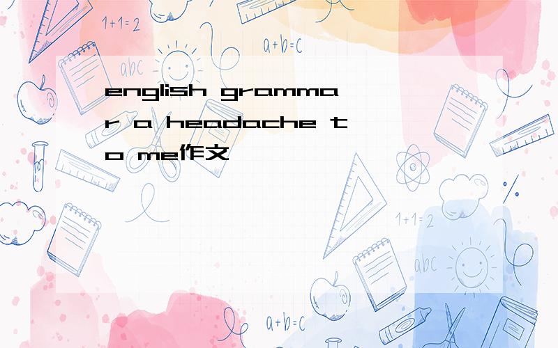 english grammar a headache to me作文