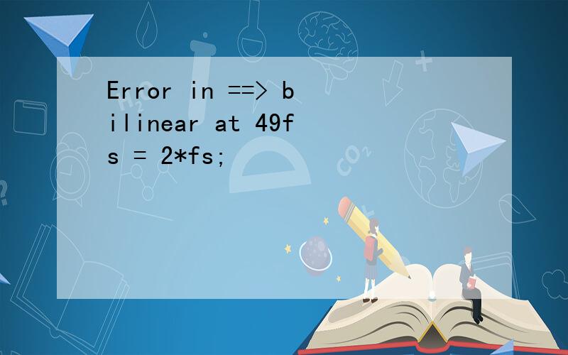 Error in ==> bilinear at 49fs = 2*fs;
