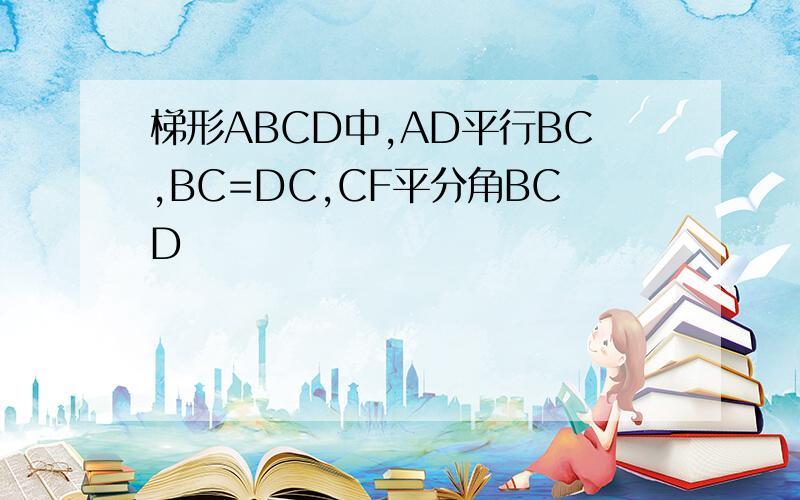 梯形ABCD中,AD平行BC,BC=DC,CF平分角BCD