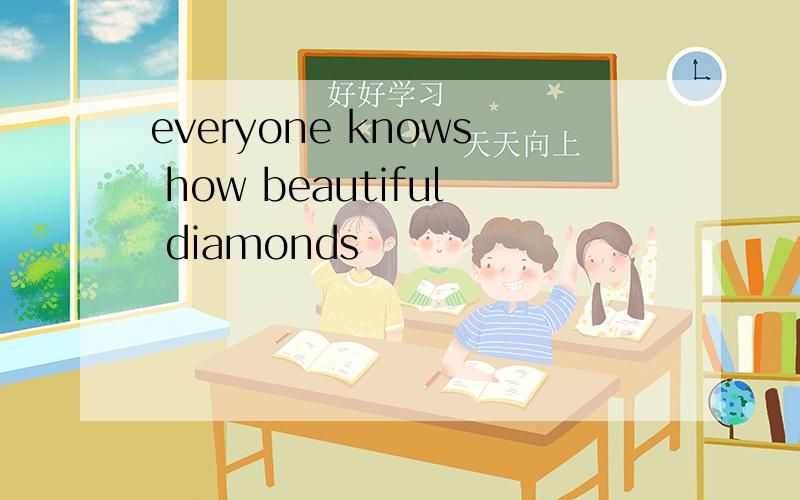 everyone knows how beautiful diamonds