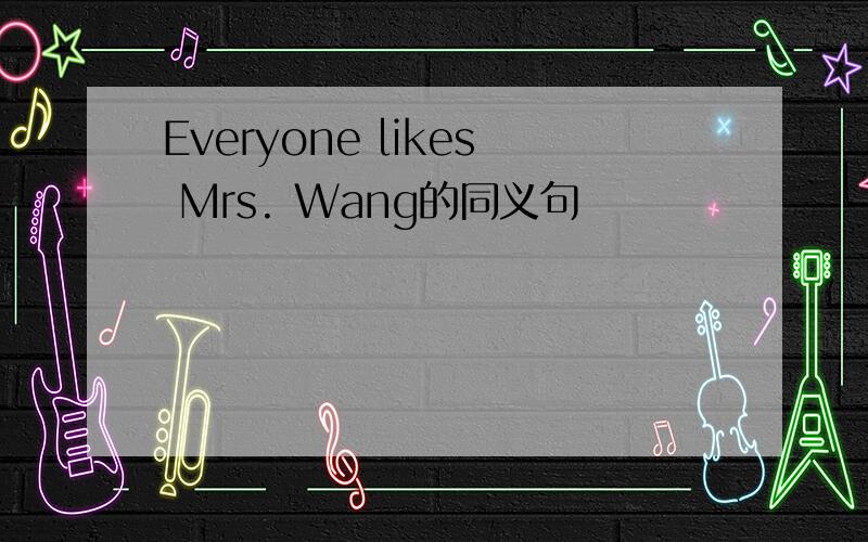 Everyone likes Mrs. Wang的同义句