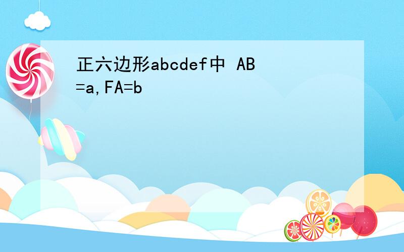 正六边形abcdef中 AB=a,FA=b