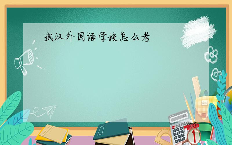 武汉外国语学校怎么考