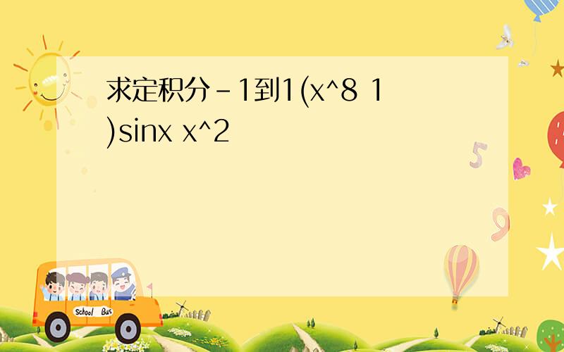 求定积分-1到1(x^8 1)sinx x^2