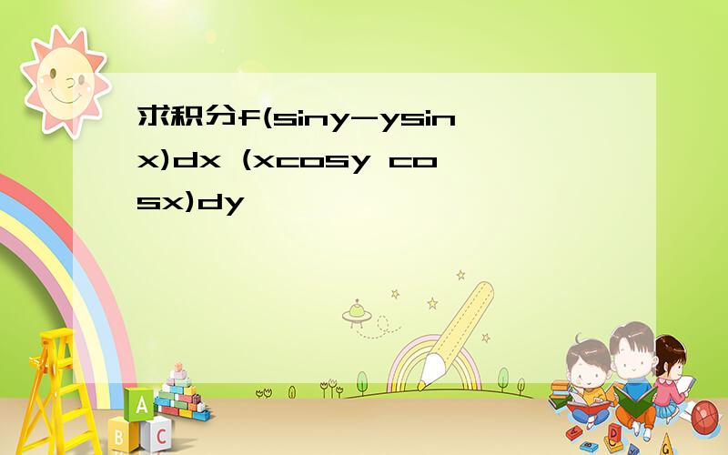 求积分f(siny-ysinx)dx (xcosy cosx)dy