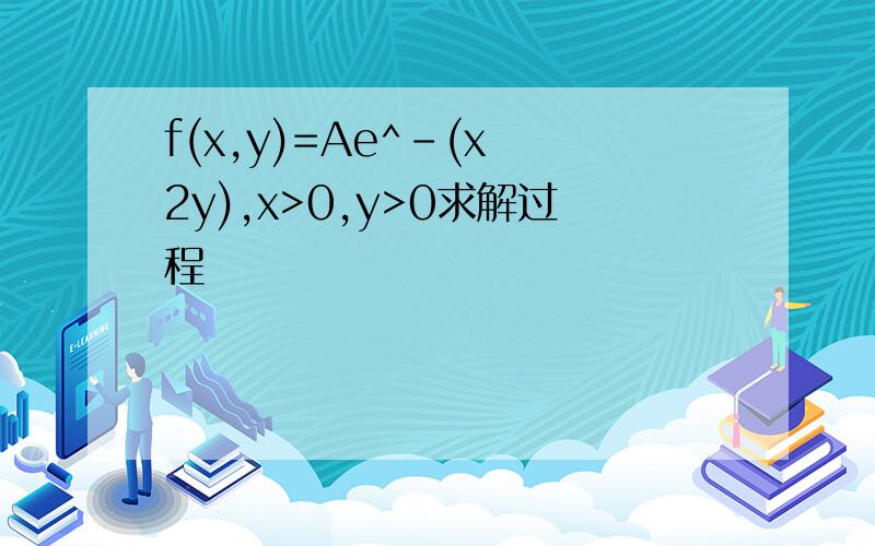 f(x,y)=Ae^-(x 2y),x>0,y>0求解过程