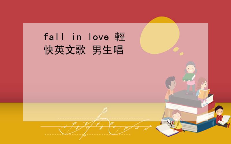 fall in love 輕快英文歌 男生唱