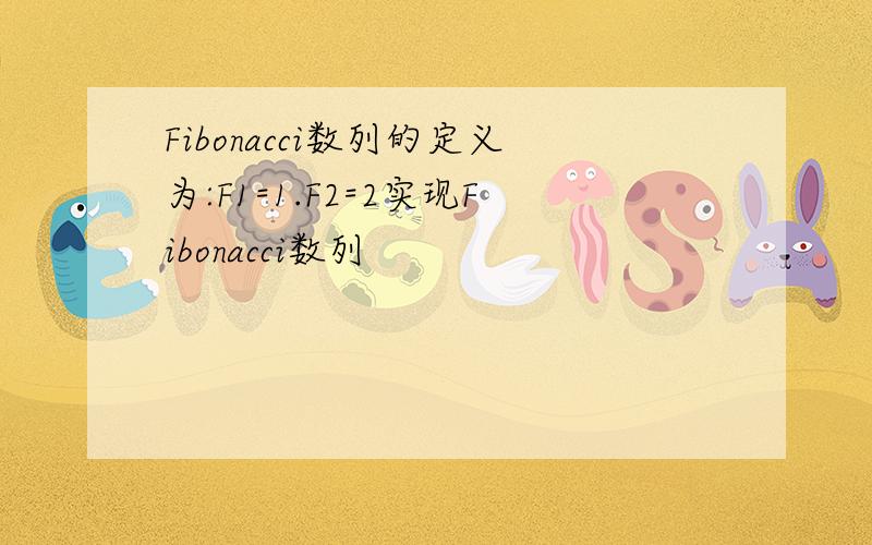 Fibonacci数列的定义为:F1=1.F2=2实现Fibonacci数列