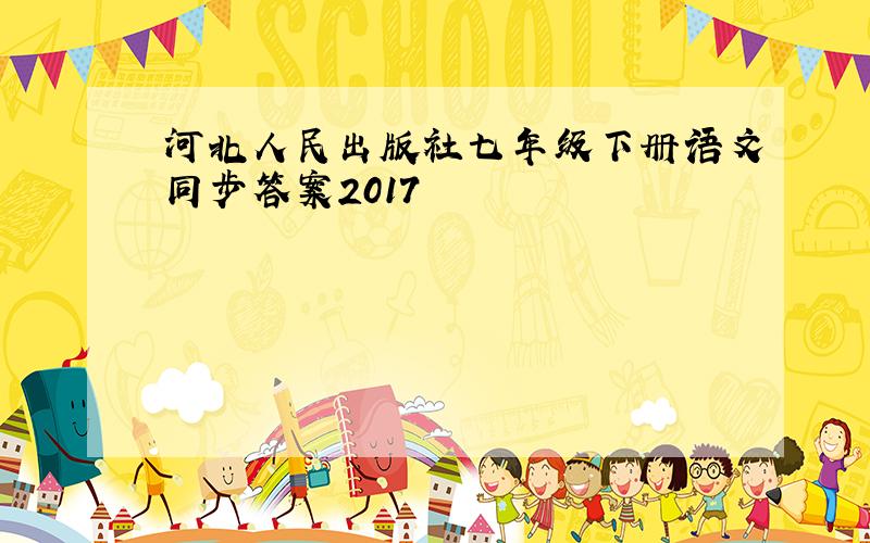 河北人民出版社七年级下册语文同步答案2017