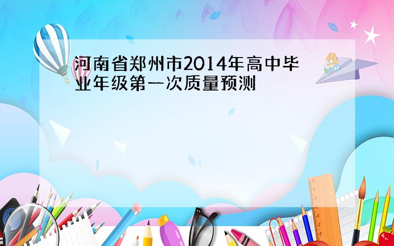河南省郑州市2014年高中毕业年级第一次质量预测