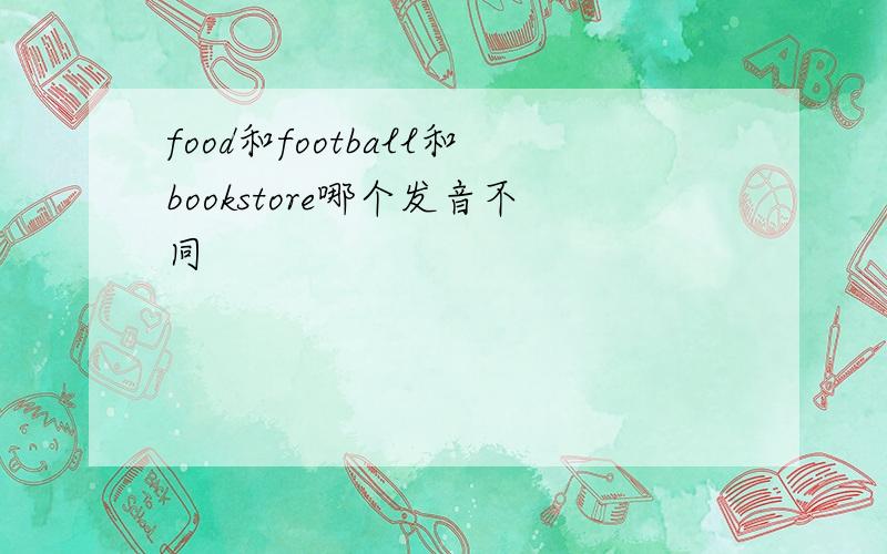 food和football和bookstore哪个发音不同