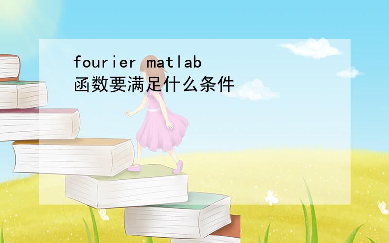 fourier matlab函数要满足什么条件