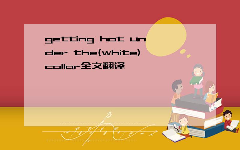 getting hot under the(white)collar全文翻译