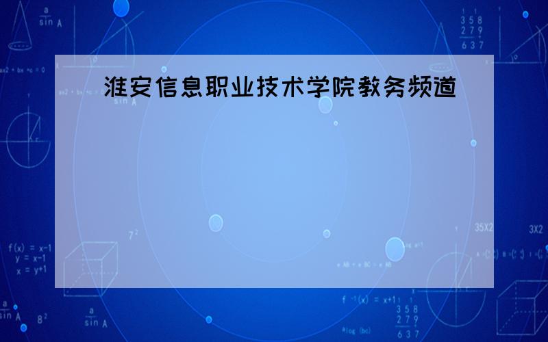 淮安信息职业技术学院教务频道