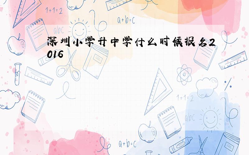 深圳小学升中学什么时候报名2016