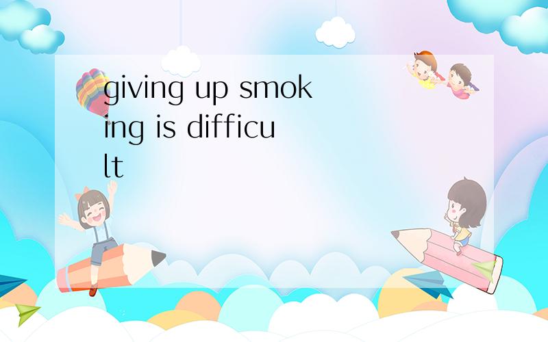 giving up smoking is difficult