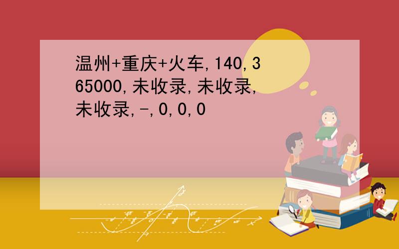 温州+重庆+火车,140,365000,未收录,未收录,未收录,-,0,0,0