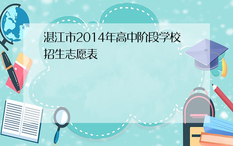 湛江市2014年高中阶段学校招生志愿表