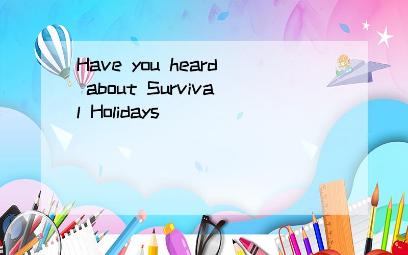 Have you heard about Survival Holidays
