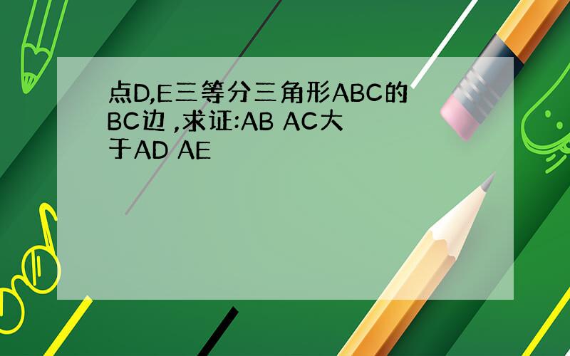 点D,E三等分三角形ABC的BC边 ,求证:AB AC大于AD AE