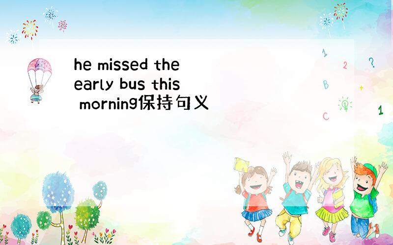 he missed the early bus this morning保持句义