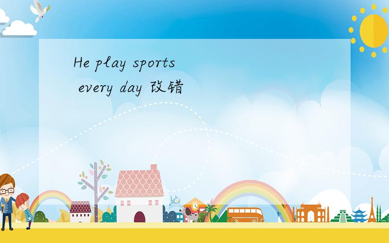 He play sports every day 改错