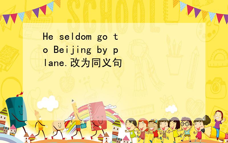 He seldom go to Beijing by plane.改为同义句