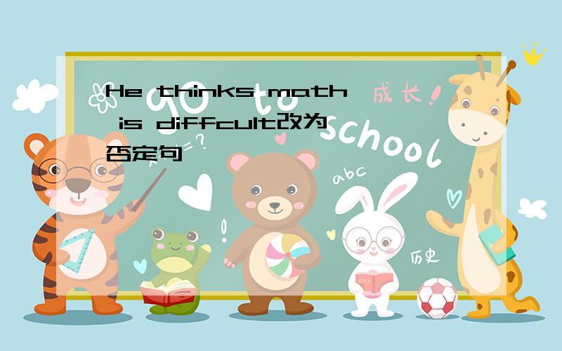 He thinks math is diffcult改为否定句