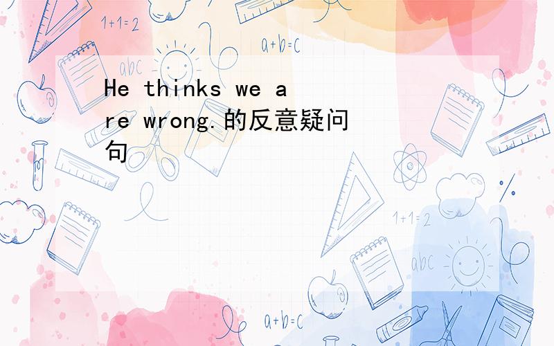 He thinks we are wrong.的反意疑问句