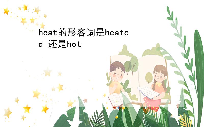 heat的形容词是heated 还是hot