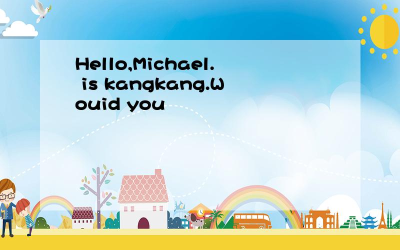 Hello,Michael. is kangkang.Wouid you