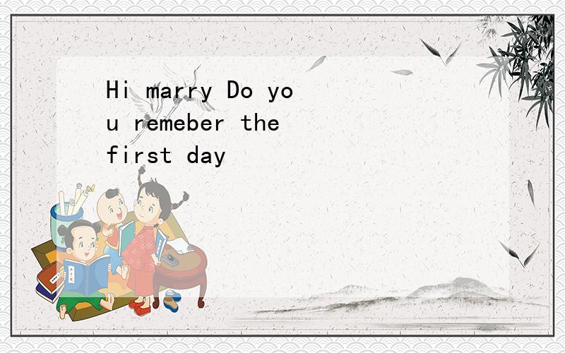 Hi marry Do you remeber the first day