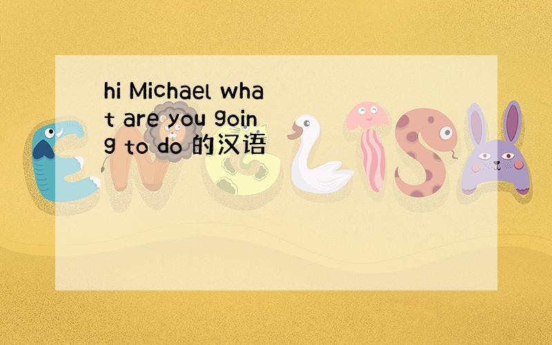 hi Michael what are you going to do 的汉语