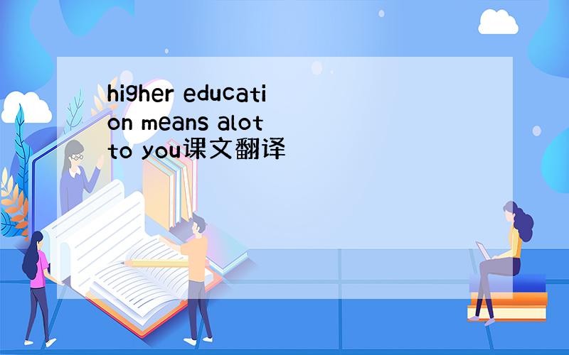 higher education means alot to you课文翻译