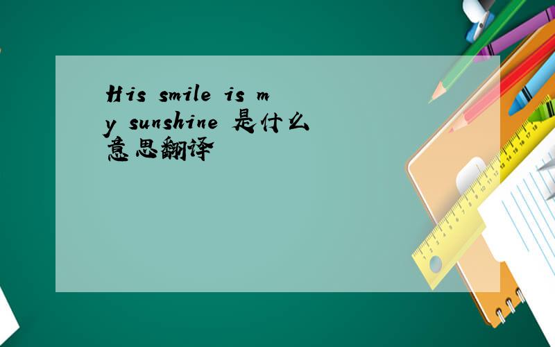 His smile is my sunshine 是什么意思翻译