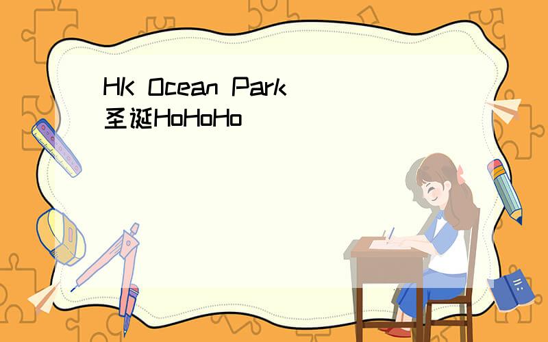 HK Ocean Park 圣诞HoHoHo