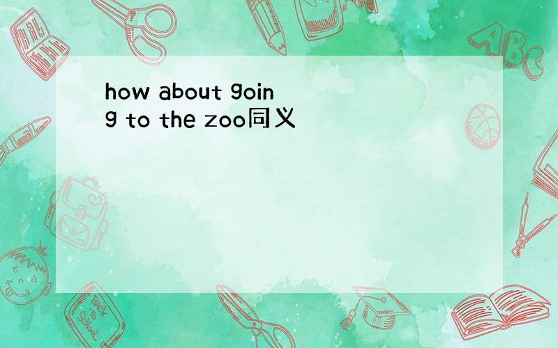 how about going to the zoo同义